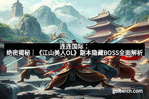 连连国际：绝密揭秘｜《江山美人OL》副本隐藏BOSS全面解析