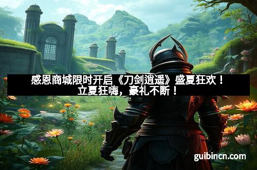 感恩商城限时开启《刀剑逍遥》盛夏狂欢！立夏狂嗨，豪礼不断！